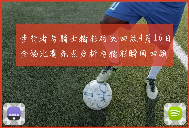 步行者与骑士精彩对决回放4月16日全场比赛亮点分析与精彩瞬间回顾