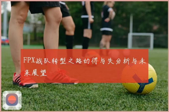 FPX战队转型之路的得与失分析与未来展望