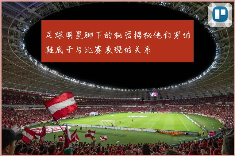 足球明星脚下的秘密揭秘他们穿的鞋底子与比赛表现的关系