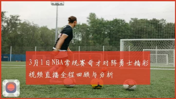 3月1日NBA常规赛奇才对阵勇士精彩视频直播全程回顾与分析