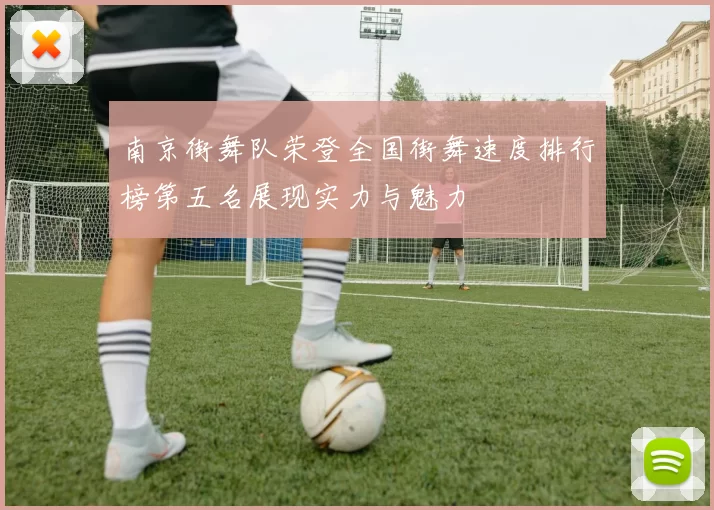 南京街舞队荣登全国街舞速度排行榜第五名展现实力与魅力
