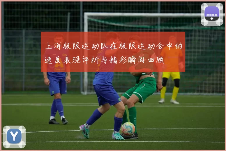 上海极限运动队在极限运动会中的速度表现评析与精彩瞬间回顾