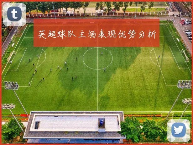 英超球队主场表现优势分析