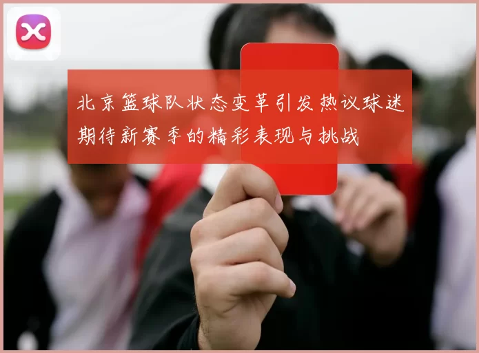 北京篮球队状态变革引发热议球迷期待新赛季的精彩表现与挑战