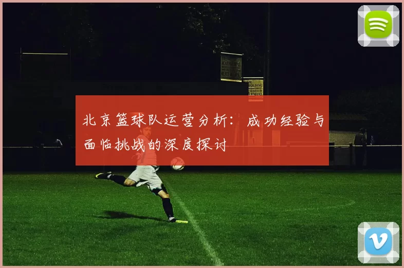 北京篮球队运营分析：成功经验与面临挑战的深度探讨