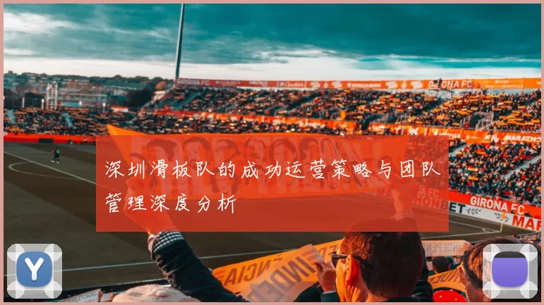 深圳滑板队的成功运营策略与团队管理深度分析
