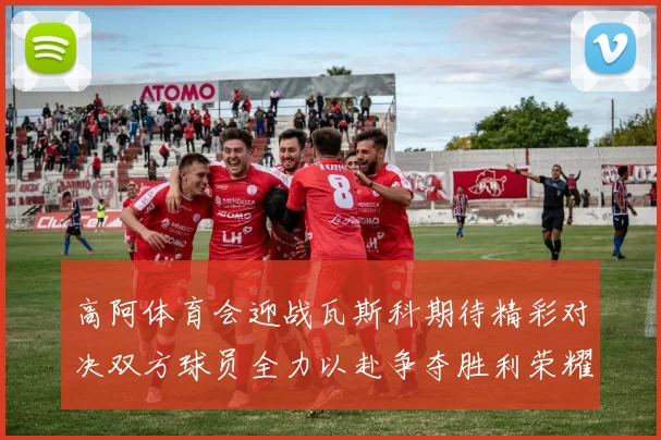 高阿体育会迎战瓦斯科期待精彩对决双方球员全力以赴争夺胜利荣耀