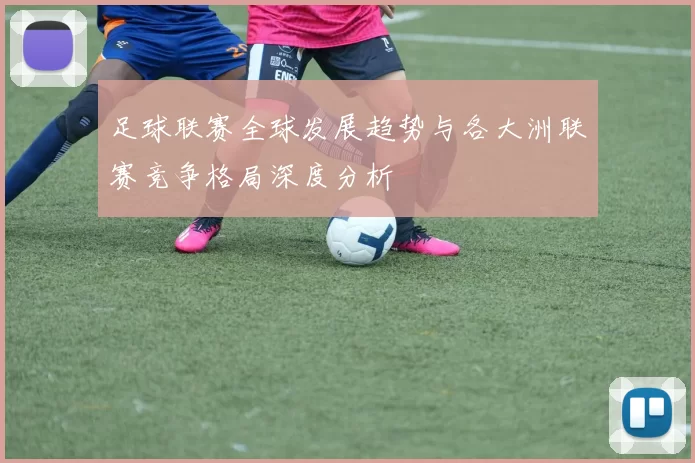 足球联赛全球发展趋势与各大洲联赛竞争格局深度分析
