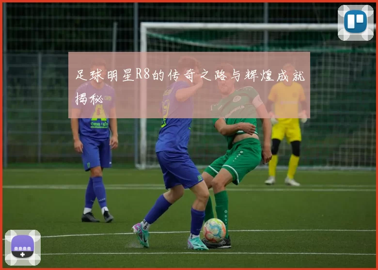 足球明星R8的传奇之路与辉煌成就揭秘