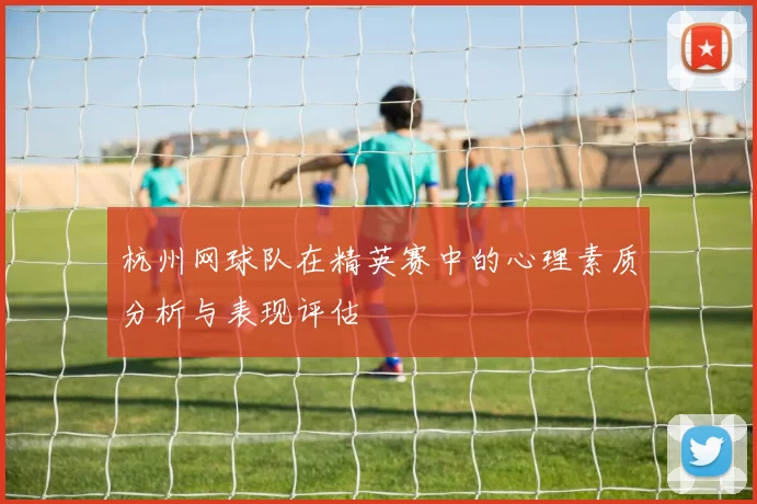 杭州网球队在精英赛中的心理素质分析与表现评估