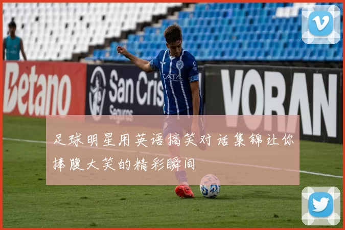 足球明星用英语搞笑对话集锦让你捧腹大笑的精彩瞬间