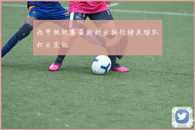 西甲级联赛最新积分排行榜及球队积分变化