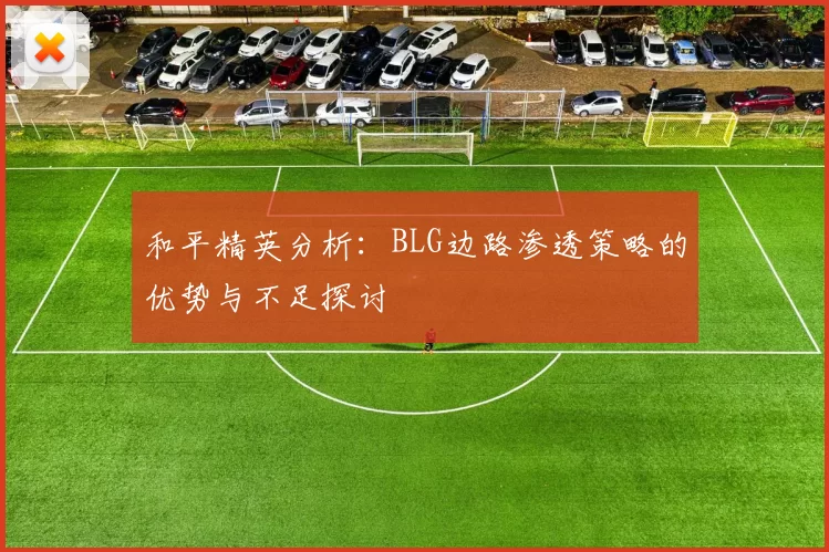 和平精英分析：BLG边路渗透策略的优势与不足探讨