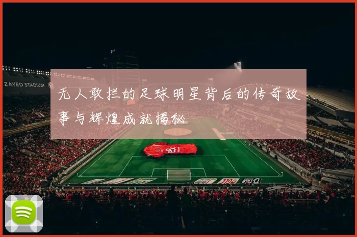 无人敢拦的足球明星背后的传奇故事与辉煌成就揭秘