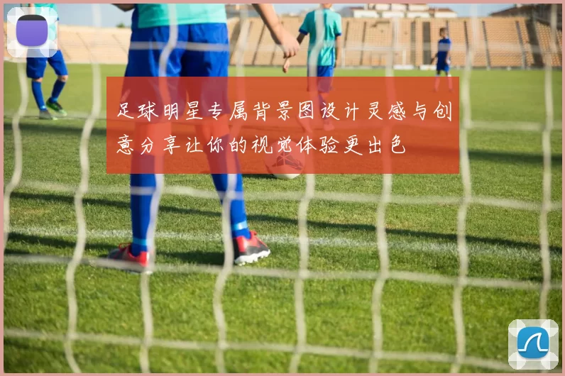 足球明星专属背景图设计灵感与创意分享让你的视觉体验更出色