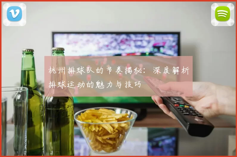 杭州排球队的节奏揭秘：深度解析排球运动的魅力与技巧