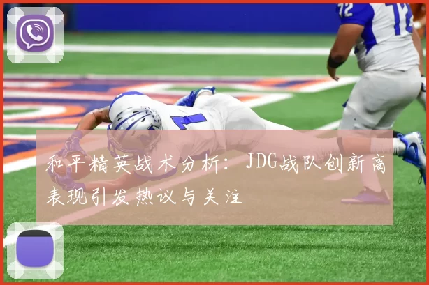 和平精英战术分析：JDG战队创新高表现引发热议与关注