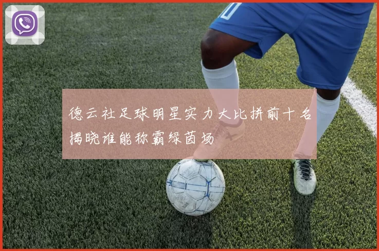 德云社足球明星实力大比拼前十名揭晓谁能称霸绿茵场