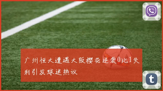 广州恒大遭遇大阪樱花逆袭0比1失利引发球迷热议