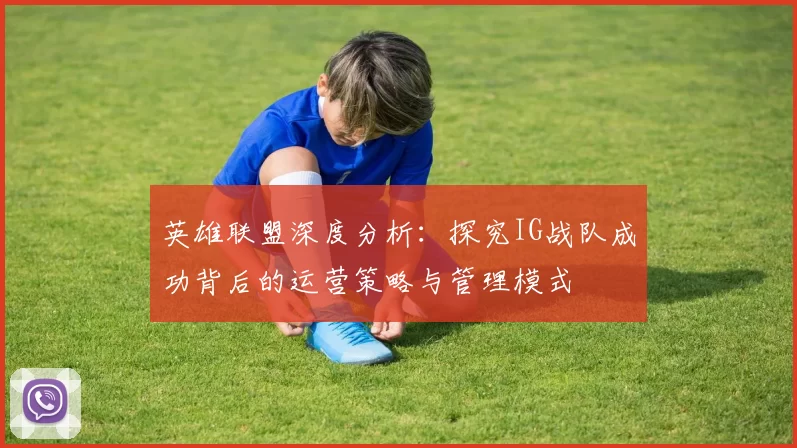 英雄联盟深度分析：探究IG战队成功背后的运营策略与管理模式