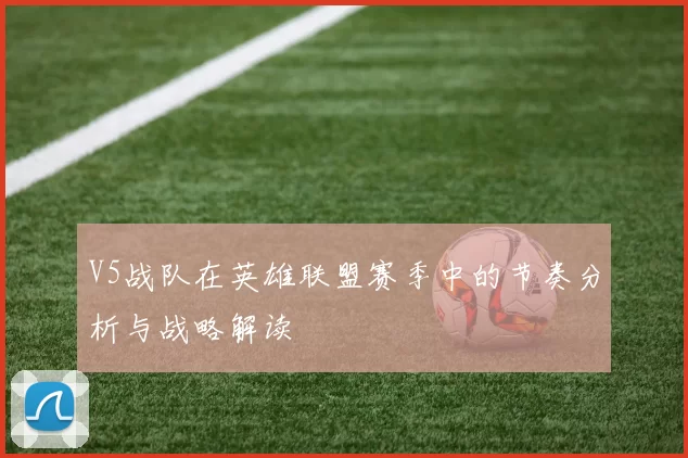 V5战队在英雄联盟赛季中的节奏分析与战略解读