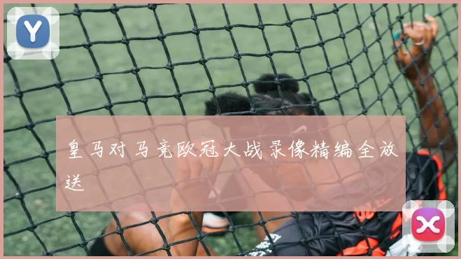 皇马对马竞欧冠大战录像精编全放送