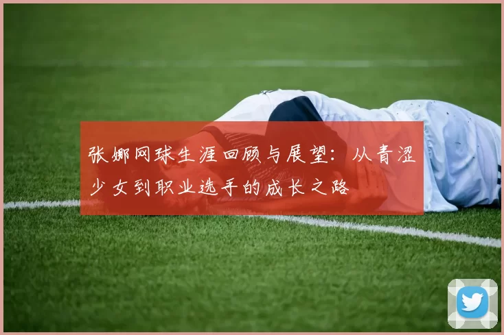 张娜网球生涯回顾与展望：从青涩少女到职业选手的成长之路