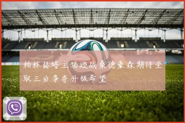 柏林赫塔主场迎战桑德豪森期待全取三分争夺升级希望