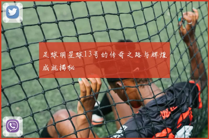 足球明星球13号的传奇之路与辉煌成就揭秘