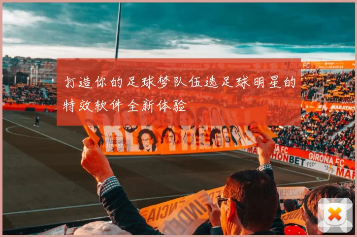 打造你的足球梦队伍选足球明星的特效软件全新体验