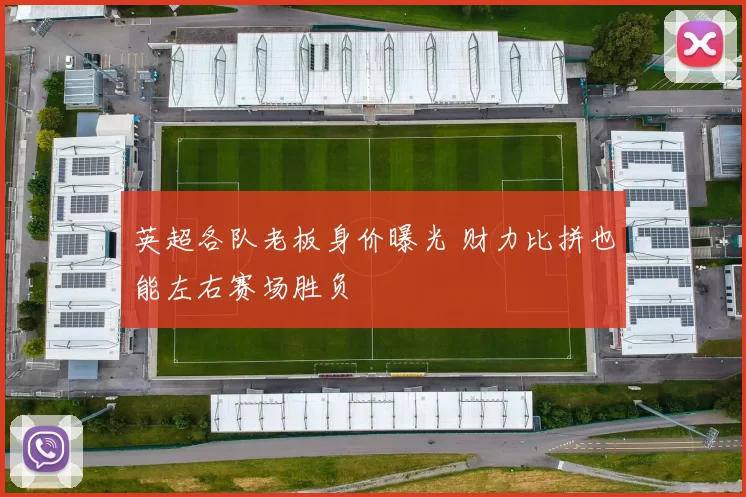 英超各队老板身价曝光 财力比拼也能左右赛场胜负