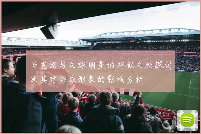 马克龙与足球明星的相似之处探讨及其对公众形象的影响分析