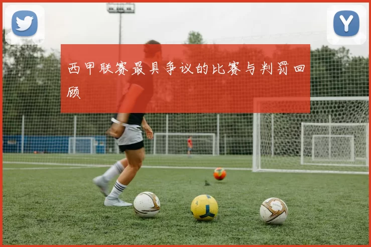 西甲联赛最具争议的比赛与判罚回顾