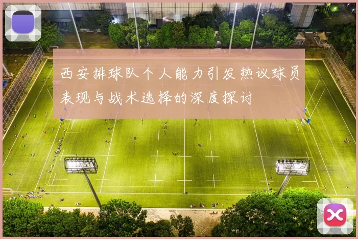 西安排球队个人能力引发热议球员表现与战术选择的深度探讨