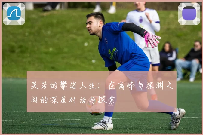 吴芳的攀岩人生：在高峰与深渊之间的深度对话与探索