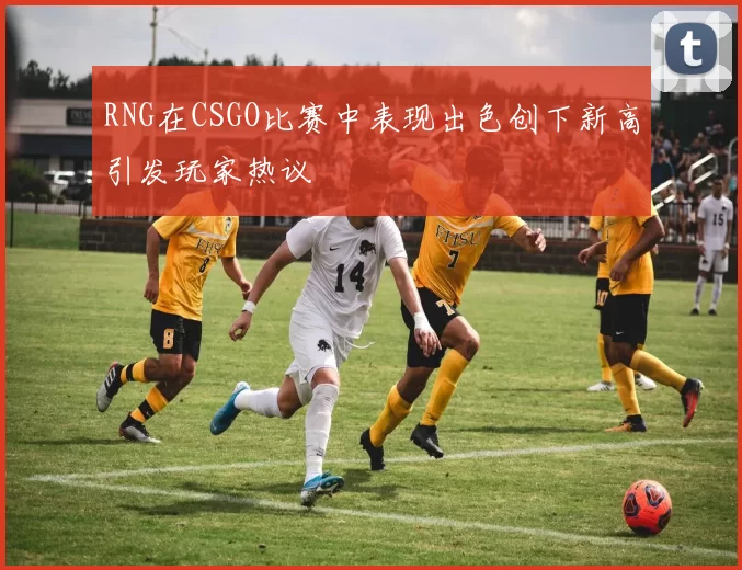 RNG在CSGO比赛中表现出色创下新高引发玩家热议