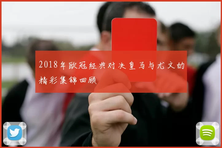2018年欧冠经典对决皇马与尤文的精彩集锦回顾
