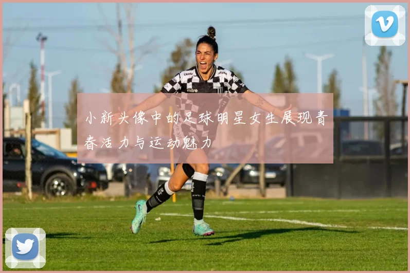 小新头像中的足球明星女生展现青春活力与运动魅力