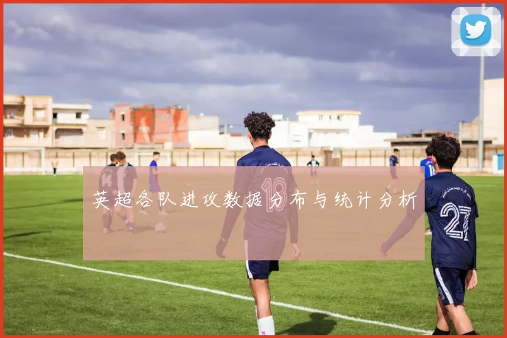 英超各队进攻数据分布与统计分析