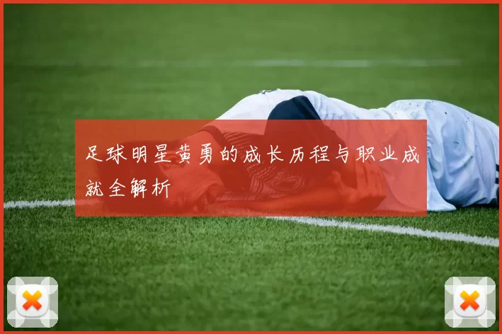 足球明星黄勇的成长历程与职业成就全解析
