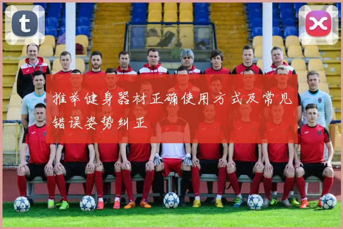 推举健身器材正确使用方式及常见错误姿势纠正