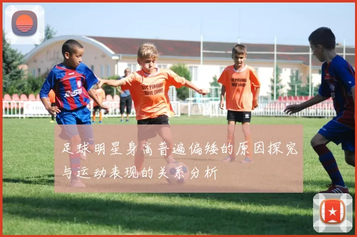 足球明星身高普遍偏矮的原因探究与运动表现的关系分析