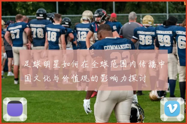 足球明星如何在全球范围内传播中国文化与价值观的影响力探讨