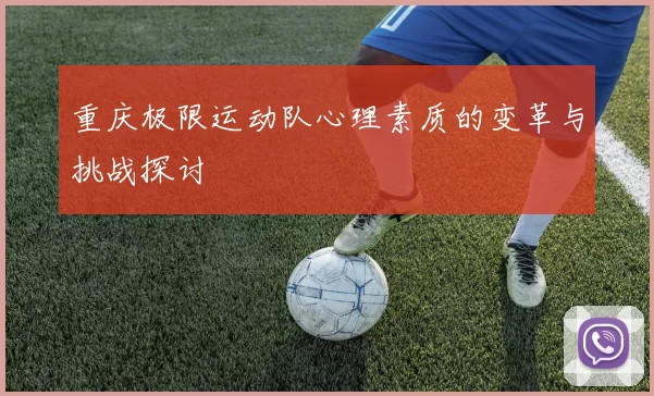 重庆极限运动队心理素质的变革与挑战探讨