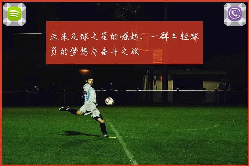 未来足球之星的崛起：一群年轻球员的梦想与奋斗之旅