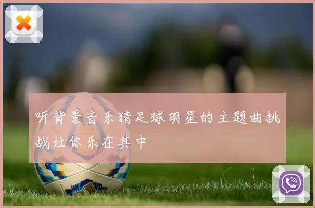 听背景音乐猜足球明星的主题曲挑战让你乐在其中