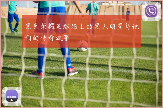 黑色荣耀足球场上的黑人明星与他们的传奇故事