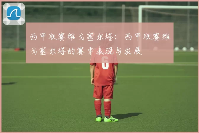 西甲联赛维戈塞尔塔：西甲联赛维戈塞尔塔的赛季表现与发展