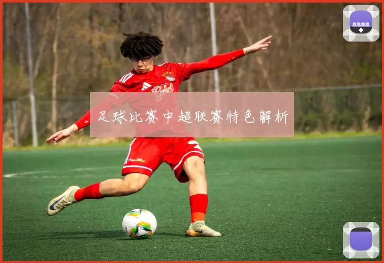 足球比赛中超联赛特色解析