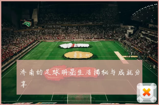 济南的足球明星生活揭秘与成就分享